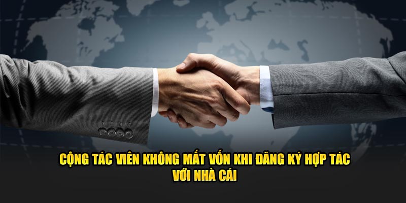 Cộng tác viên không mất vốn khi đăng ký hợp tác với nhà cái
