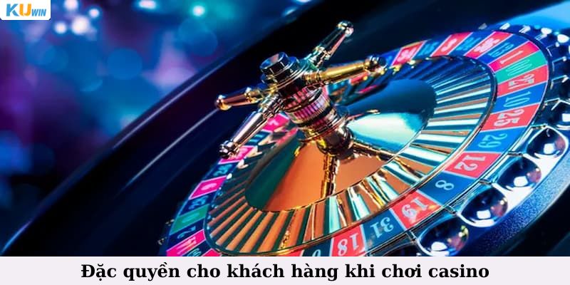 Đặc quyền cho khách hàng khi chơi casino