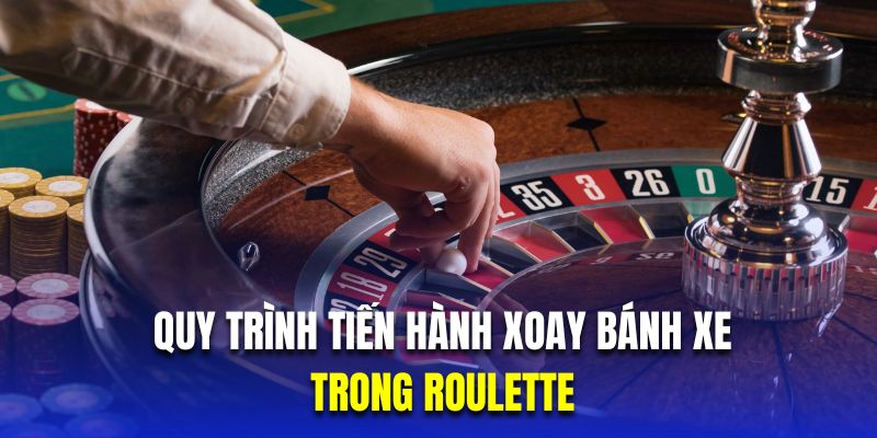 Quy trình tiến hành xoay bánh xe trong Roulette